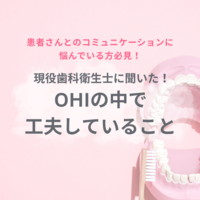 【患者さんとのコミュニケーションや接し方に悩んでいる方必見!】
現役歯科衛生士に聞いた!OHIの中で工夫していること